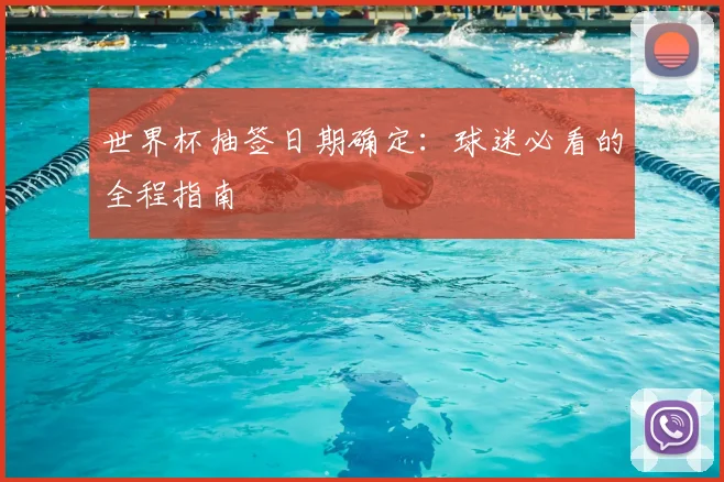 世界杯抽签日期确定:球迷必看的全程指南