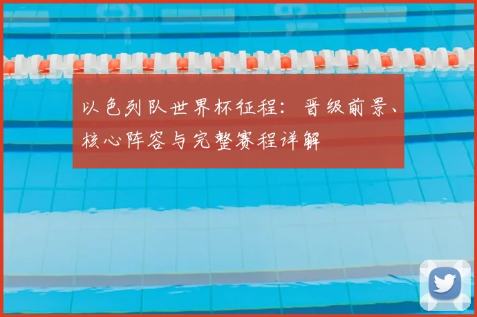 以色列队世界杯征程:晋级前景、核心阵容与完整赛程详解