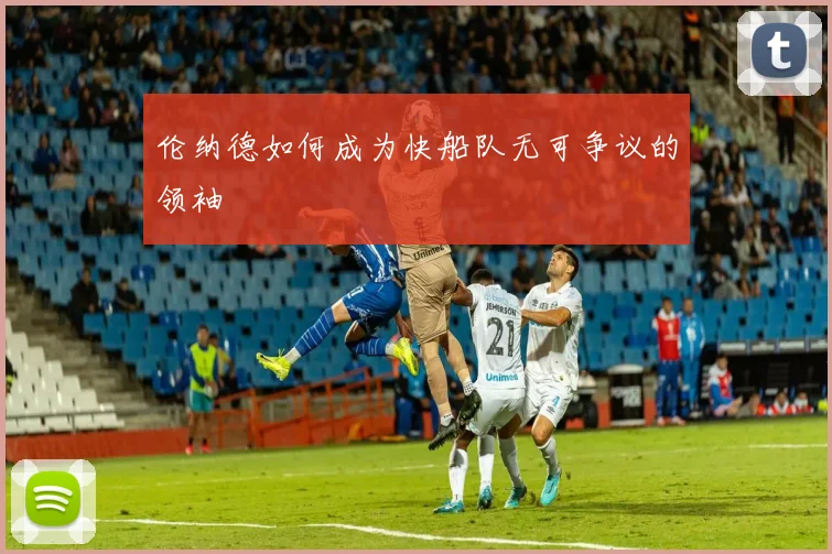 伦纳德如何成为快船队无可争议的领袖