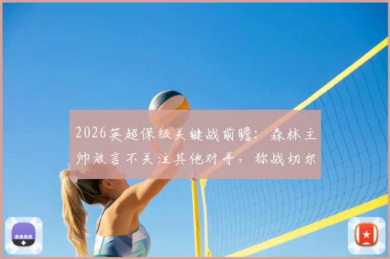 2026英超保级关键战前瞻:森林主帅放言不关注其他对手,称战切尔西才是重中之重