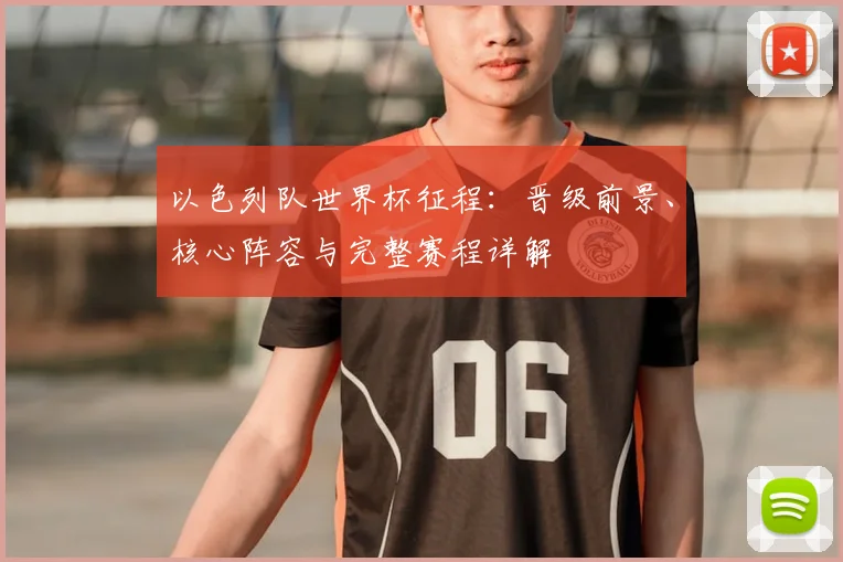 以色列队世界杯征程：晋级前景、核心阵容与完整赛程详解