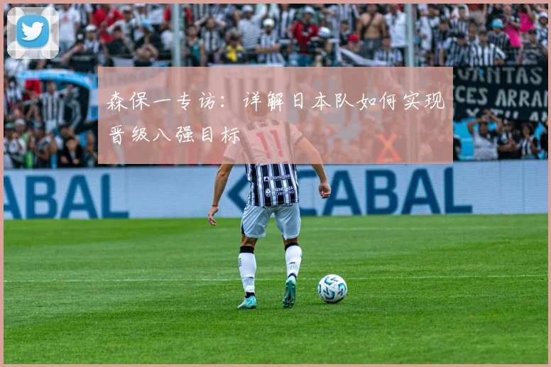 森保一专访：详解日本队如何实现晋级八强目标