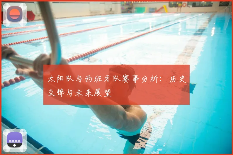 太阳队与西班牙队赛事分析:历史交锋与未来展望